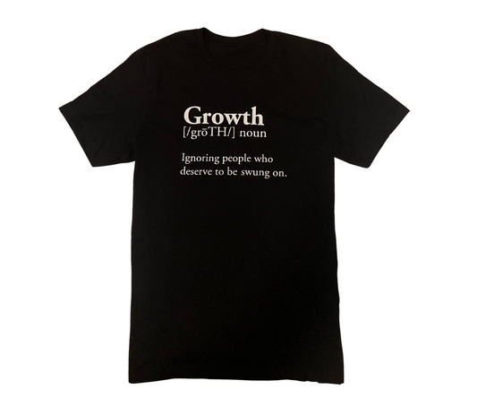 GROWTH, IGNORING PEOPLE WHO DESERVE TO BE SWUNG ON T-SHIRT