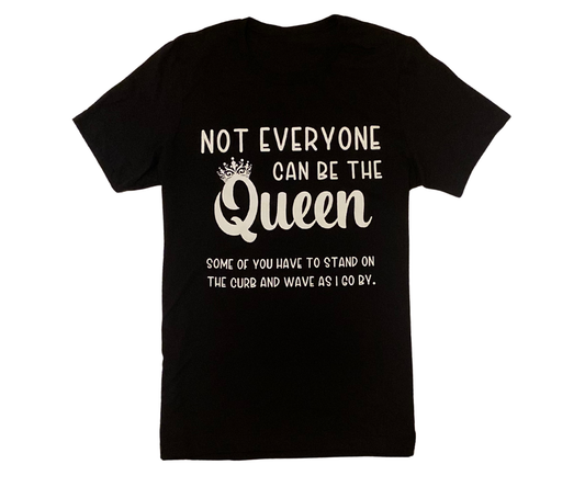 NOT EVERYONE CAN BE THE QUEEN T-SHIRT
